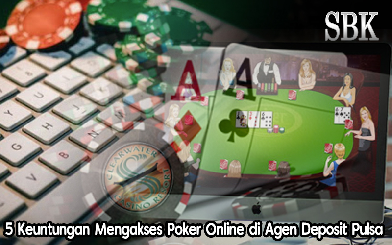 5 Keuntungan Mengakses Poker Online di Agen Deposit Pulsa